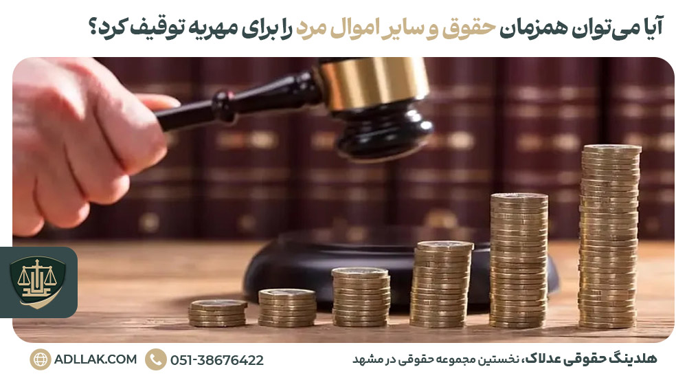 آیا می‌توان همزمان حقوق و سایر اموال مرد را برای مهریه توقیف کرد؟