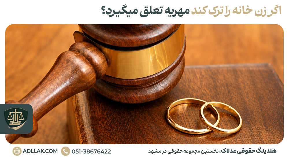 اگر زن خانه را ترک کند مهریه تعلق میگیرد؟